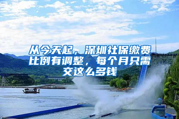 从今天起，深圳社保缴费比例有调整，每个月只需交这么多钱