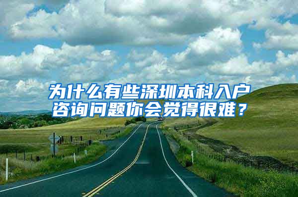 为什么有些深圳本科入户咨询问题你会觉得很难？