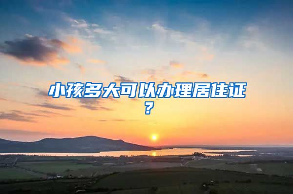 小孩多大可以办理居住证？