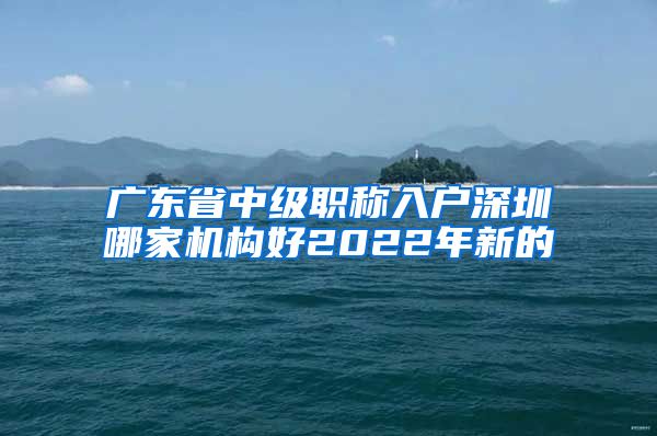 广东省中级职称入户深圳哪家机构好2022年新的