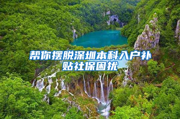 帮你摆脱深圳本科入户补贴社保困扰