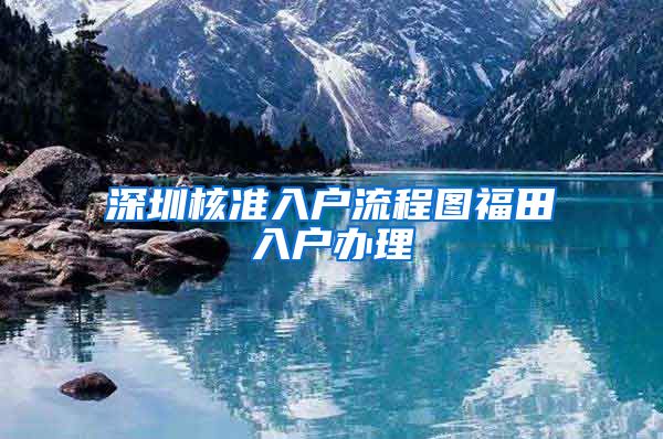 深圳核准入户流程图福田入户办理