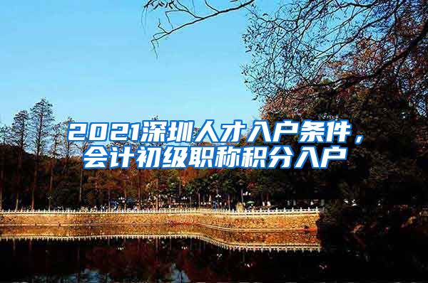 2021深圳人才入户条件，会计初级职称积分入户