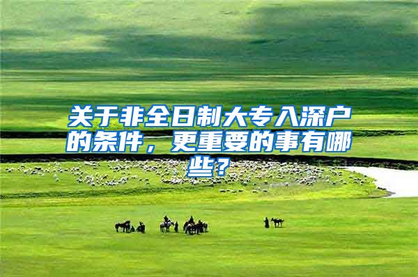 关于非全日制大专入深户的条件，更重要的事有哪些？