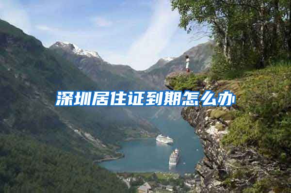 深圳居住证到期怎么办