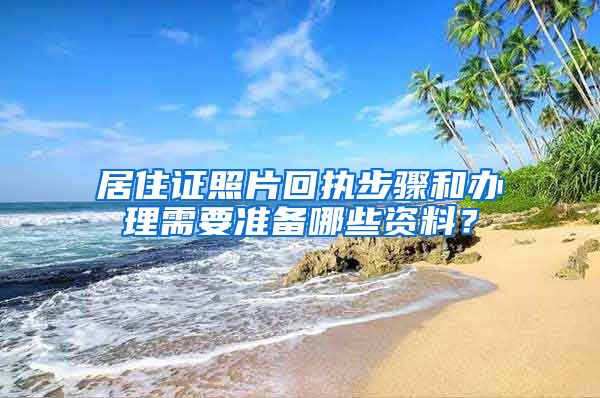 居住证照片回执步骤和办理需要准备哪些资料？