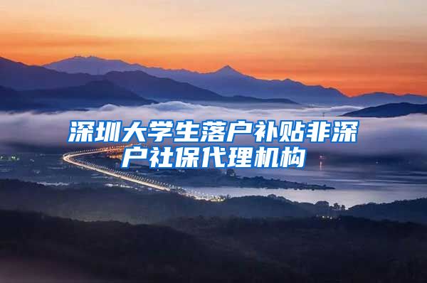 深圳大学生落户补贴非深户社保代理机构