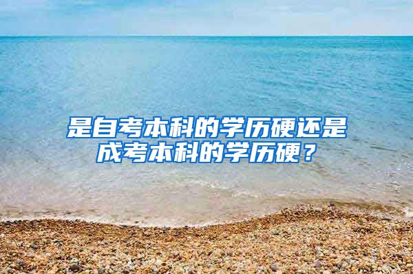 是自考本科的学历硬还是成考本科的学历硬？
