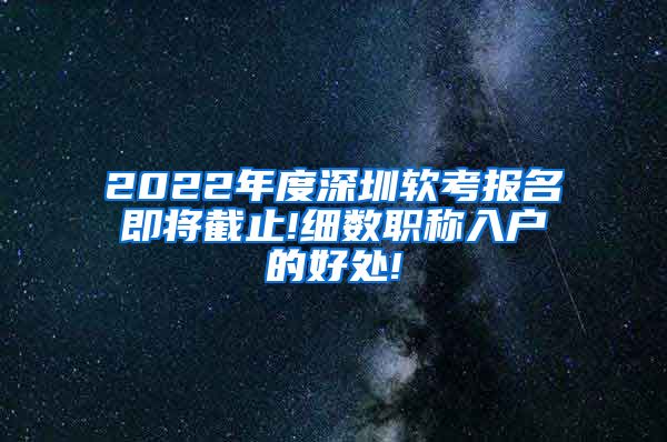 2022年度深圳软考报名即将截止!细数职称入户的好处!