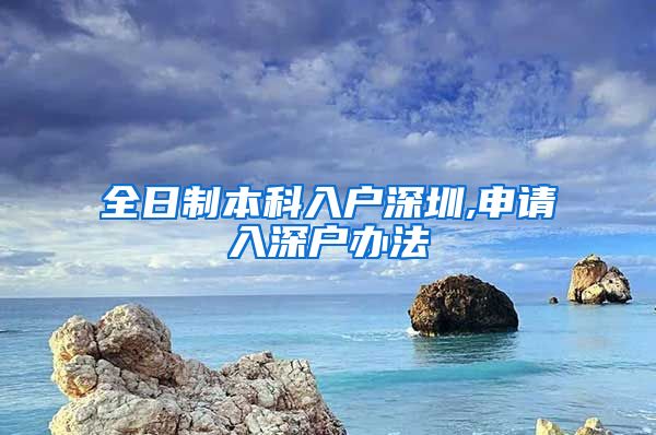 全日制本科入户深圳,申请入深户办法