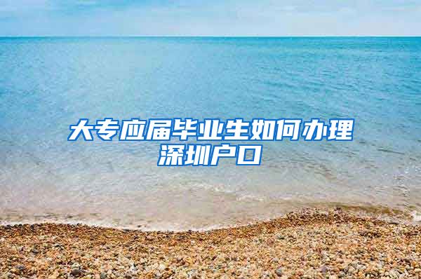 大专应届毕业生如何办理深圳户口