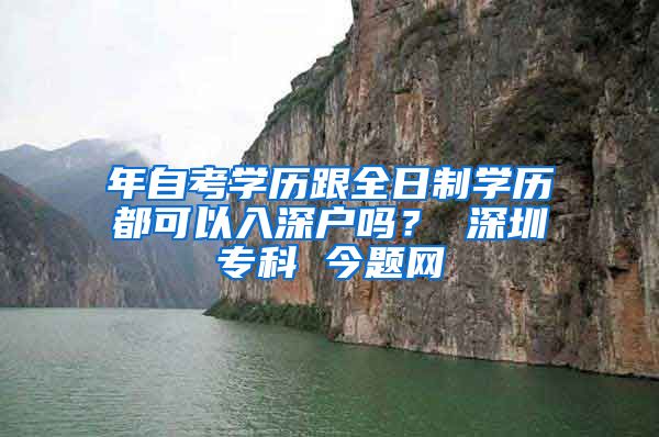 年自考学历跟全日制学历都可以入深户吗？ 深圳专科 今题网