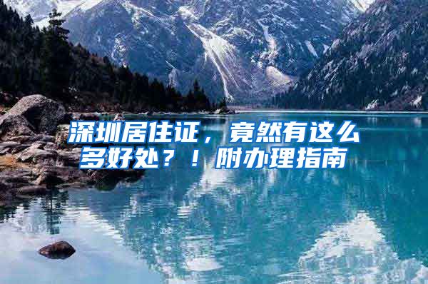 深圳居住证，竟然有这么多好处？！附办理指南