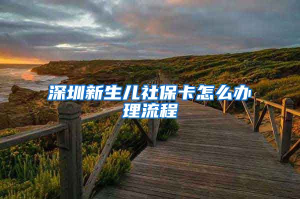 深圳新生儿社保卡怎么办理流程