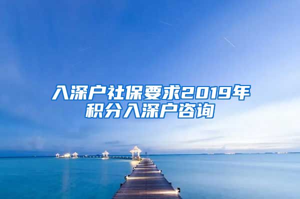 入深户社保要求2019年积分入深户咨询