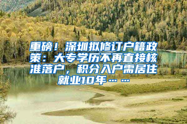 重磅！深圳拟修订户籍政策：大专学历不再直接核准落户，积分入户需居住就业10年……