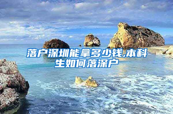 落户深圳能拿多少钱,本科生如何落深户