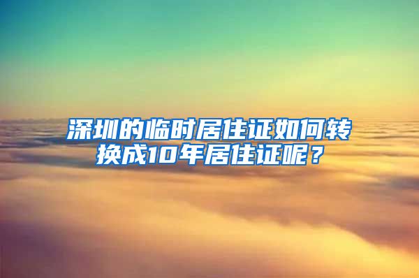 深圳的临时居住证如何转换成10年居住证呢？