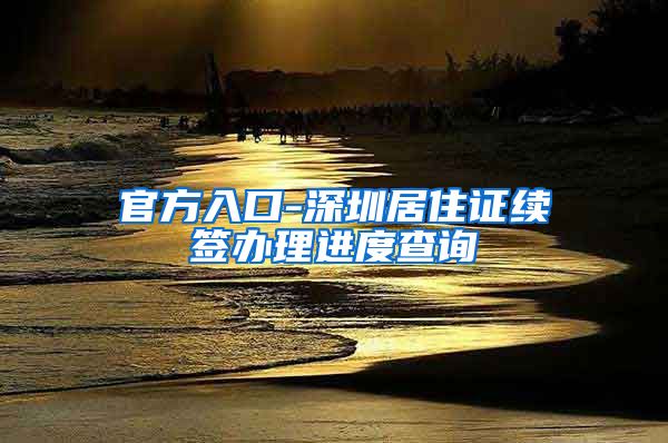 官方入口-深圳居住证续签办理进度查询