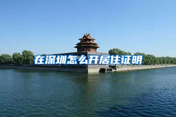 在深圳怎么开居住证明