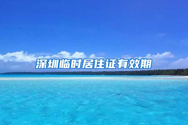 深圳临时居住证有效期