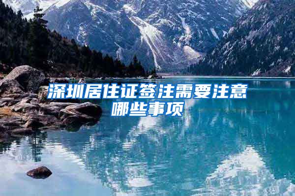深圳居住证签注需要注意哪些事项