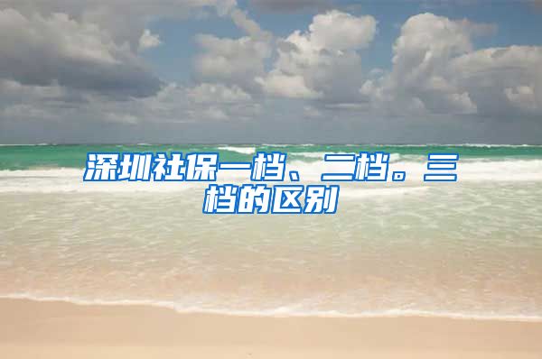 深圳社保一档、二档。三档的区别