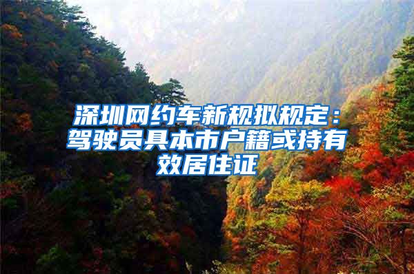 深圳网约车新规拟规定：驾驶员具本市户籍或持有效居住证
