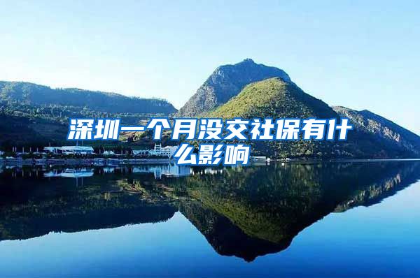 深圳一个月没交社保有什么影响