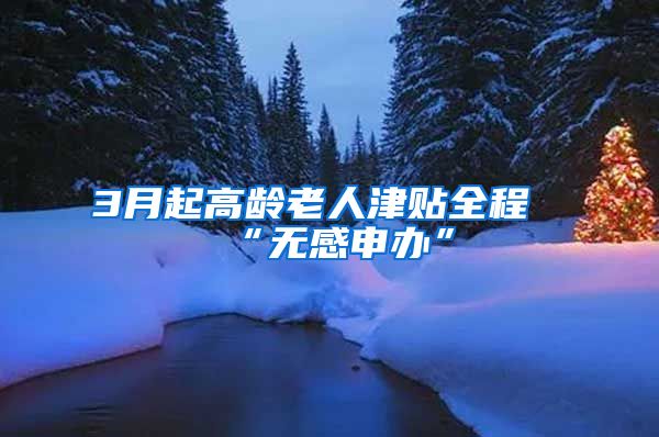 3月起高龄老人津贴全程“无感申办”