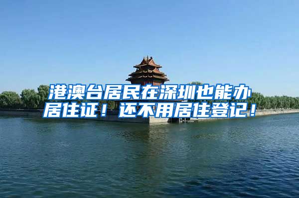 港澳台居民在深圳也能办居住证！还不用居住登记！