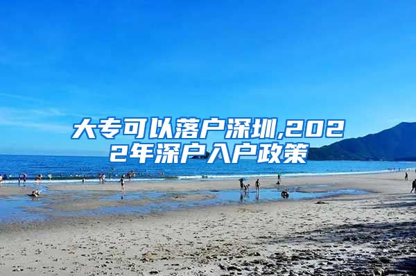 大专可以落户深圳,2022年深户入户政策