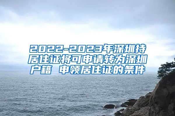 2022-2023年深圳持居住证将可申请转为深圳户籍 申领居住证的条件