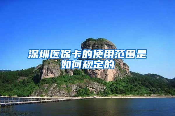 深圳医保卡的使用范围是如何规定的