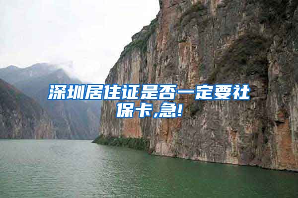 深圳居住证是否一定要社保卡,急!