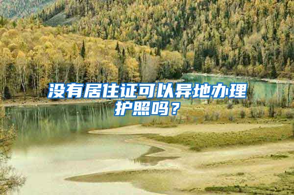 没有居住证可以异地办理护照吗？