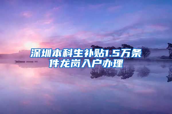深圳本科生补贴1.5万条件龙岗入户办理