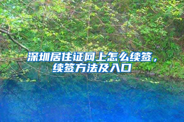 深圳居住证网上怎么续签，续签方法及入口