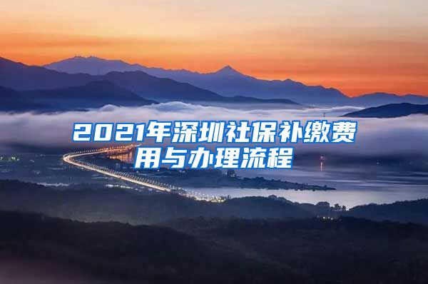 2021年深圳社保补缴费用与办理流程