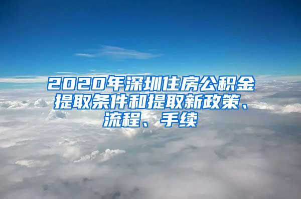 2020年深圳住房公积金提取条件和提取新政策、流程、手续