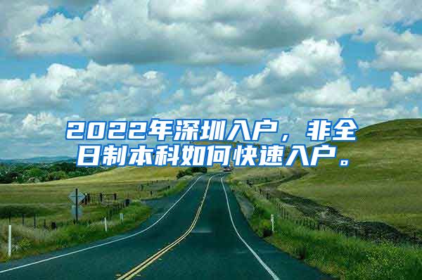 2022年深圳入户，非全日制本科如何快速入户。