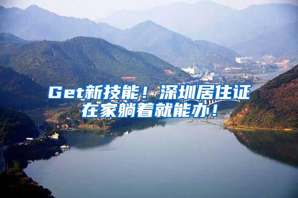 Get新技能！深圳居住证在家躺着就能办！