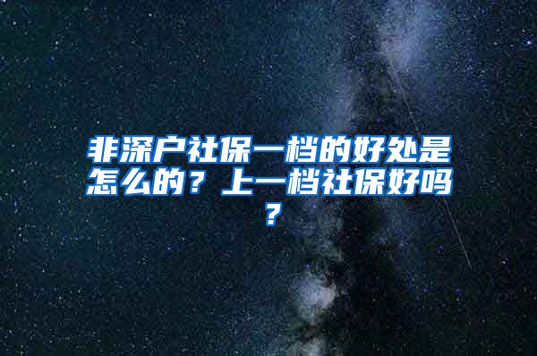 非深户社保一档的好处是怎么的？上一档社保好吗？