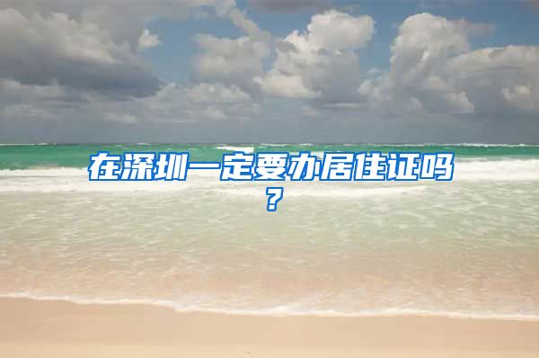 在深圳一定要办居住证吗？