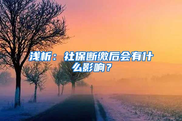 浅析：社保断缴后会有什么影响？