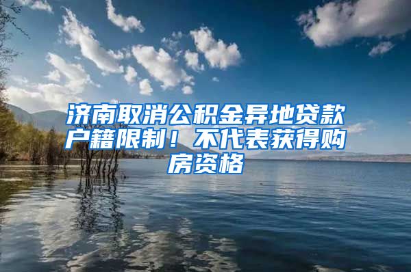 济南取消公积金异地贷款户籍限制！不代表获得购房资格