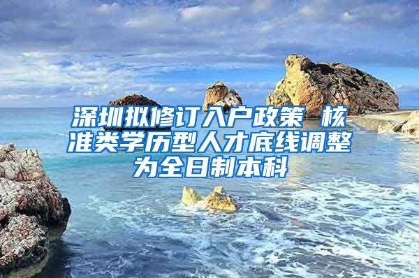 深圳拟修订入户政策 核准类学历型人才底线调整为全日制本科