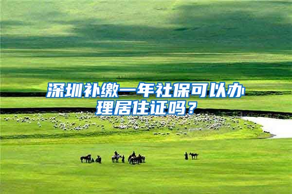 深圳补缴一年社保可以办理居住证吗？