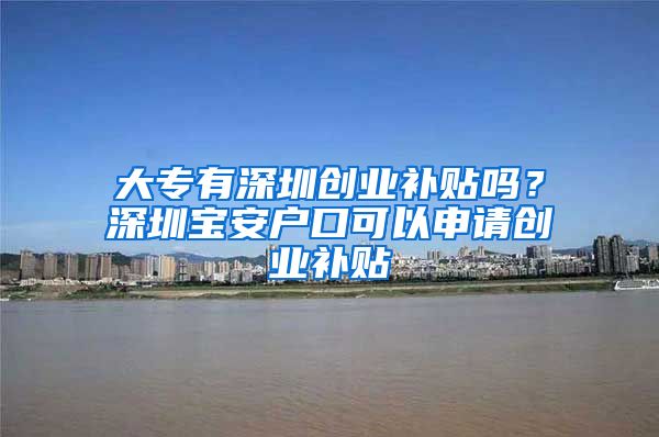 大专有深圳创业补贴吗？深圳宝安户口可以申请创业补贴