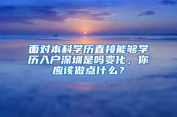 面对本科学历直接能够学历入户深圳是吗变化，你应该做点什么？
